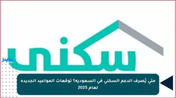 متى يُصرف الدعم السكني في السعودية؟ توقعات المواعيد الجديدة لعام 2025